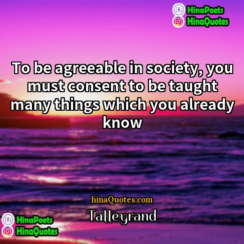 Talleyrand Quotes | To be agreeable in society, you must